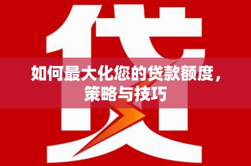 白云鄂博矿区如何最大化您的贷款额度，策略与技巧