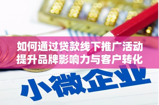 英德如何通过贷款线下推广活动提升品牌影响力与客户转化率