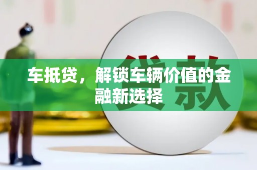 阜新车抵贷，解锁车辆价值的金融新选择