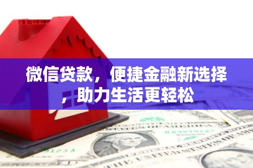 景泰微信贷款，便捷金融新选择，助力生活更轻松