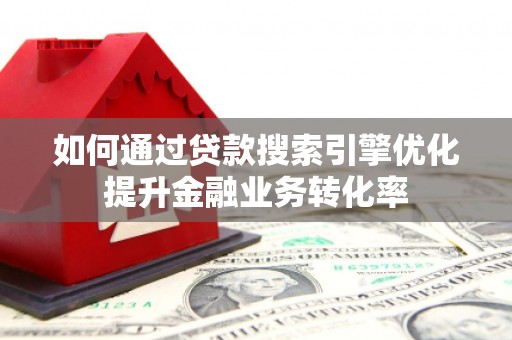 永城如何通过贷款搜索引擎优化提升金融业务转化率