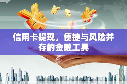 增城信用卡提现，便捷与风险并存的金融工具