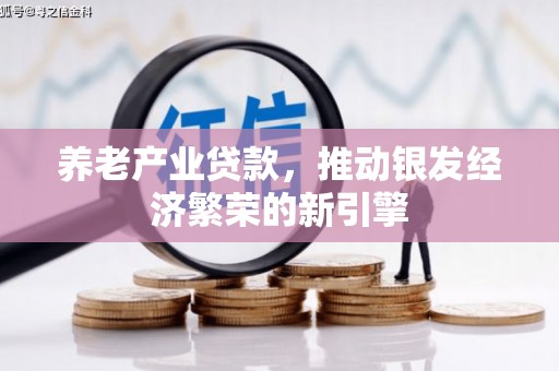 古丈养老产业贷款，推动银发经济繁荣的新引擎