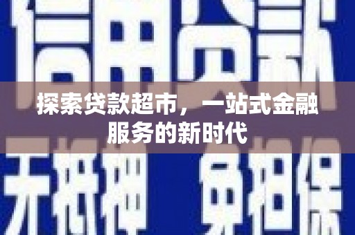 岭东探索贷款超市，一站式金融服务的新时代