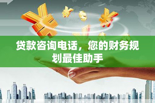 左云贷款咨询电话，您的财务规划最佳助手