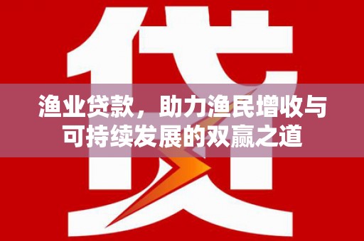 巴州渔业贷款，助力渔民增收与可持续发展的双赢之道