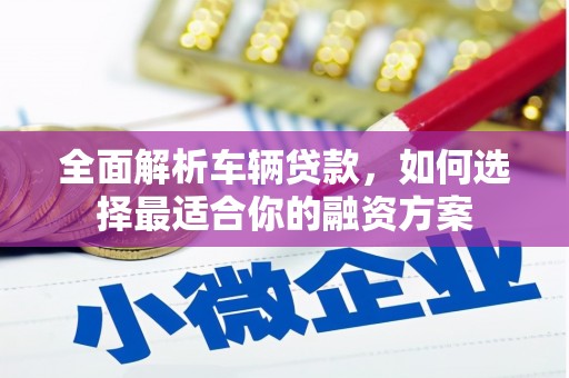 锦州全面解析车辆贷款，如何选择最适合你的融资方案