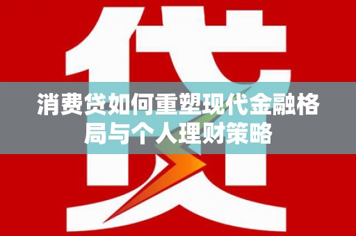 邓州消费贷如何重塑现代金融格局与个人理财策略