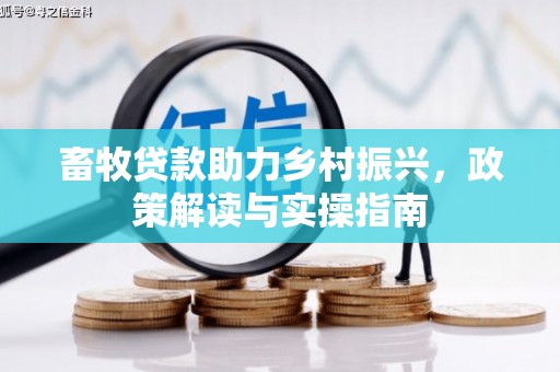 东区畜牧贷款助力乡村振兴，政策解读与实操指南