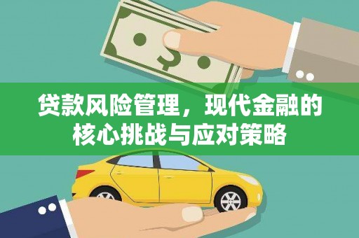 营口贷款风险管理，现代金融的核心挑战与应对策略
