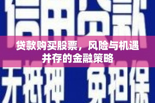 爱民贷款购买股票，风险与机遇并存的金融策略