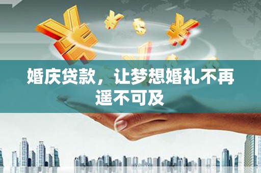 松北婚庆贷款，让梦想婚礼不再遥不可及