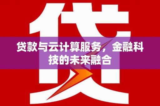 武江贷款与云计算服务，金融科技的未来融合