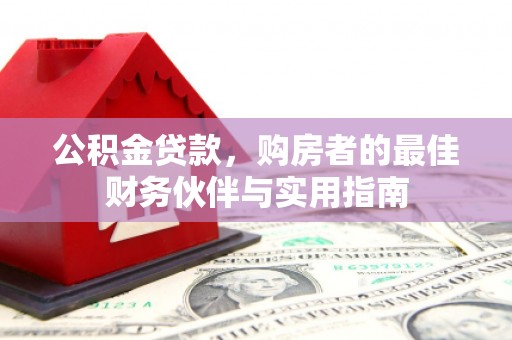 庄浪公积金贷款，购房者的最佳财务伙伴与实用指南