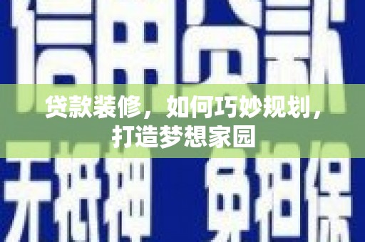 下营贷款装修，如何巧妙规划，打造梦想家园