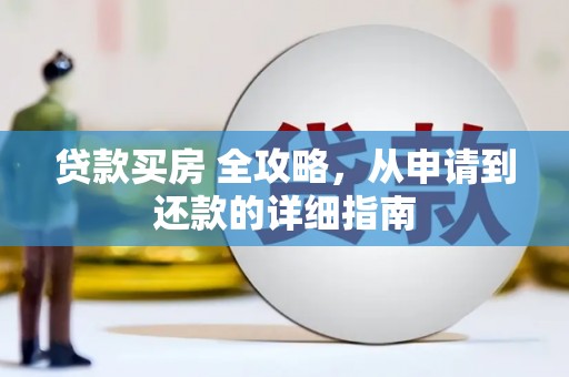 贵溪贷款买房 全攻略，从申请到还款的详细指南