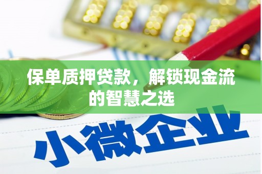井陉矿区保单质押贷款，解锁现金流的智慧之选