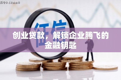 福海创业贷款，解锁企业腾飞的金融钥匙