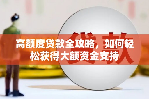 漾濞高额度贷款全攻略，如何轻松获得大额资金支持