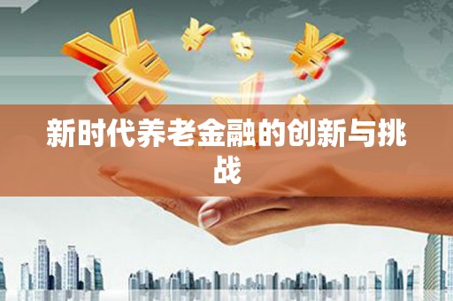 普格新时代养老金融的创新与挑战