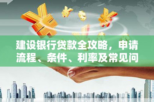 民雄建设银行贷款全攻略，申请流程、条件、利率及常见问题解答