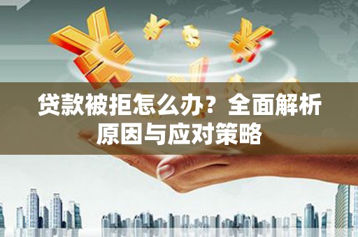 宁江贷款被拒怎么办？全面解析原因与应对策略