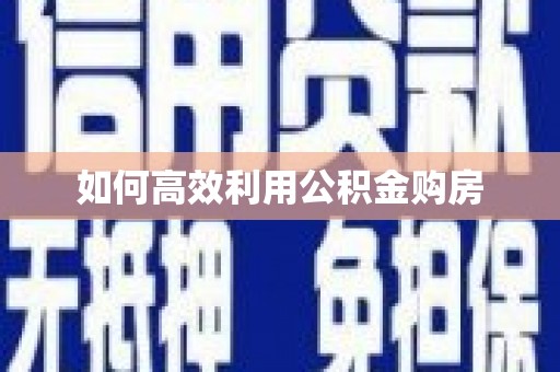 安定如何高效利用公积金购房