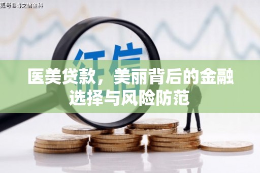 登封医美贷款，美丽背后的金融选择与风险防范