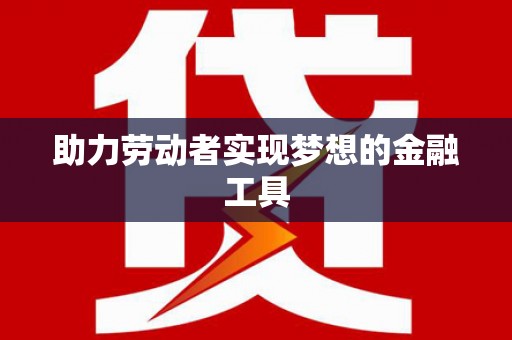新营助力劳动者实现梦想的金融工具