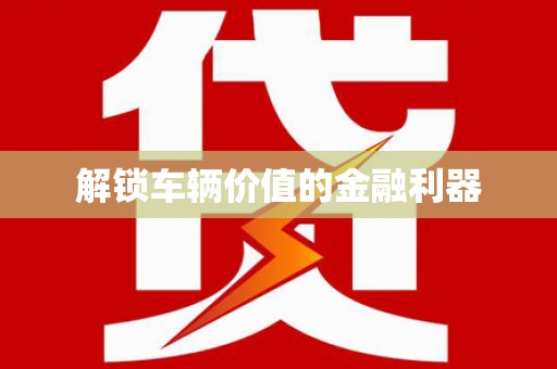镇雄解锁车辆价值的金融利器