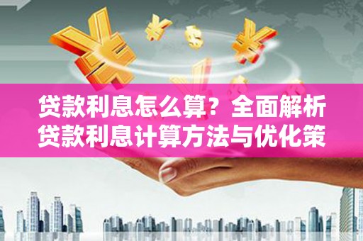 信州贷款利息怎么算？全面解析贷款利息计算方法与优化策略