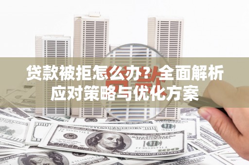 荷塘贷款被拒怎么办？全面解析应对策略与优化方案